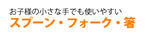 子どもの小さな手でも持ちやすいスプーンフォーク　箸