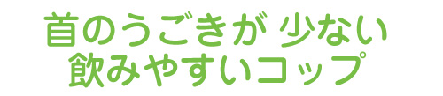 首の動きが少ない飲みやすいコップ